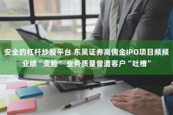 安全的杠杆炒股平台 东吴证券高佣金IPO项目频频业绩“变脸” 业务质量曾遭客户“吐槽”