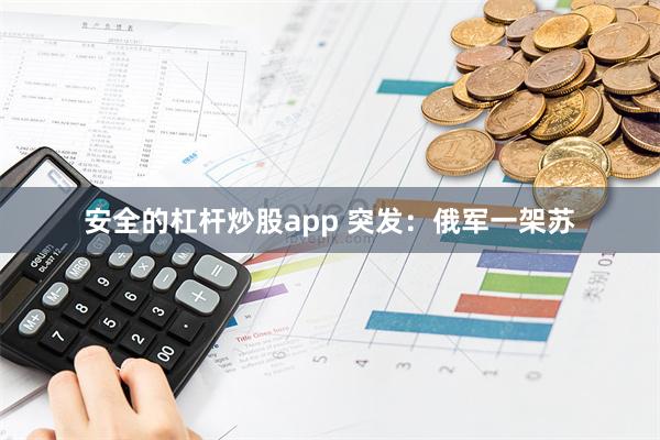 安全的杠杆炒股app 突发：俄军一架苏