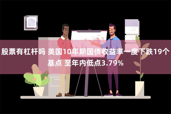 股票有杠杆吗 美国10年期国债收益率一度下跌19个基点 至年内低点3.79%