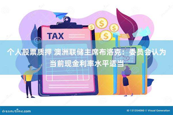 个人股票质押 澳洲联储主席布洛克：委员会认为当前现金利率水平