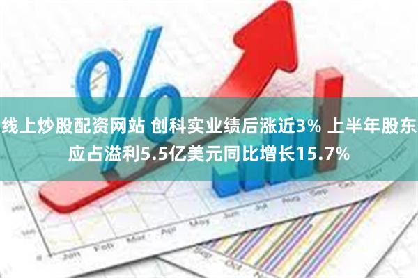 线上炒股配资网站 创科实业绩后涨近3% 上半年股东应占溢利5.5亿美元同比增长15.7%