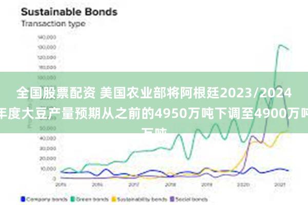 全国股票配资 美国农业部将阿根廷2023/2024年度大豆产量预期从之前的4950万吨下调至4900万吨