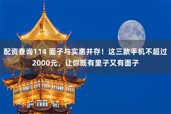 配资查询114 面子与实惠并存！这三款手机不超过2000元，让你既有里子又有面子