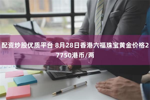 配资炒股优质平台 8月28日香港六福珠宝黄金价格27750港币/两