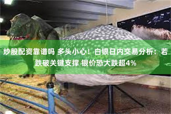 炒股配资靠谱吗 多头小心！白银日内交易分析：若跌破关键支撑 银价恐大跌超4%