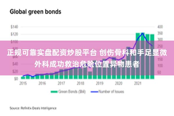 正规可靠实盘配资炒股平台 创伤骨科和手足显微外科成功救治危险位置异物患者