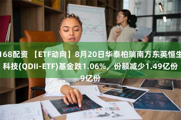 168配资 【ETF动向】8月20日华泰柏瑞南方东英恒生科技(QDII-ETF)基金跌1.06%，份额减少1.49亿份