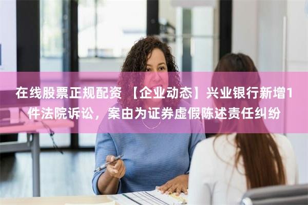 在线股票正规配资 【企业动态】兴业银行新增1件法院诉讼，案由为证券虚假陈述责任纠纷