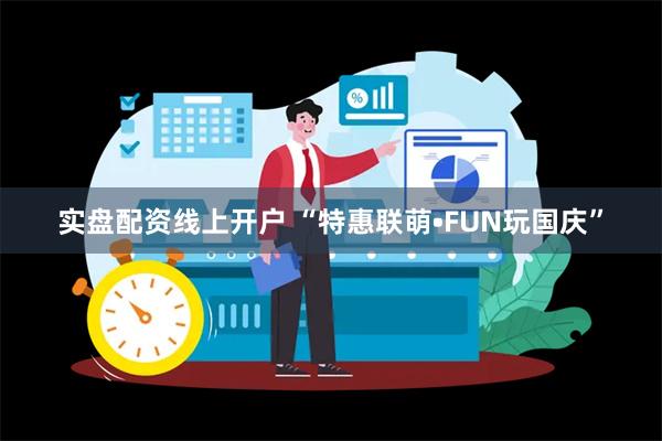 实盘配资线上开户 “特惠联萌•FUN玩国庆”