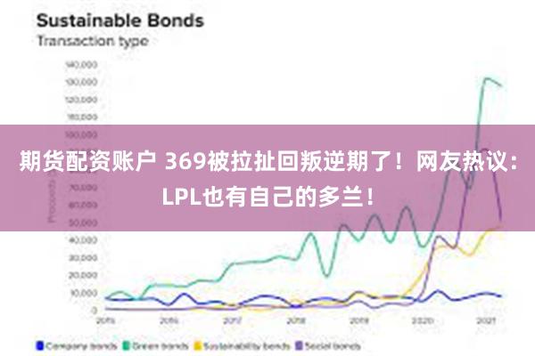 期货配资账户 369被拉扯回叛逆期了！网友热议：LPL也有自己的多兰！