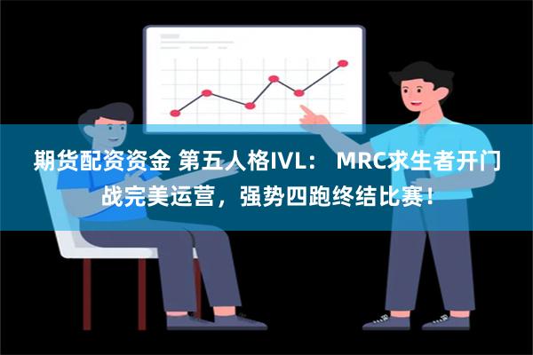 期货配资资金 第五人格IVL： MRC求生者开门战完美运营，强势四跑终结比赛！