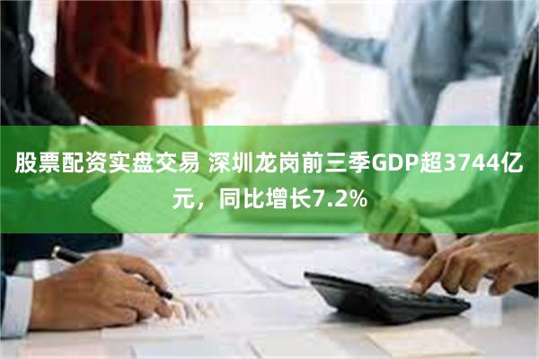 股票配资实盘交易 深圳龙岗前三季GDP超3744亿元，同比增长7.2%