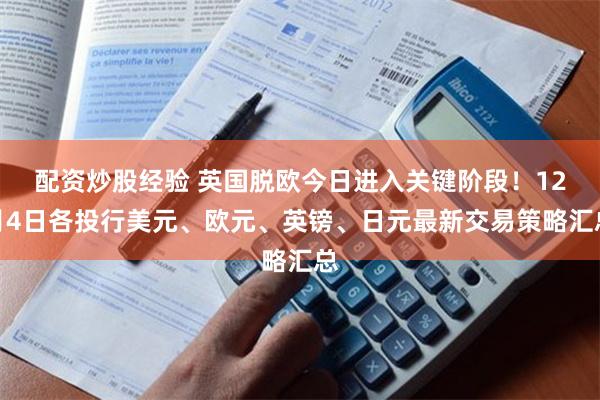 配资炒股经验 英国脱欧今日进入关键阶段！12月4日各投行美元、欧元、英镑、日元最新交易策略汇总