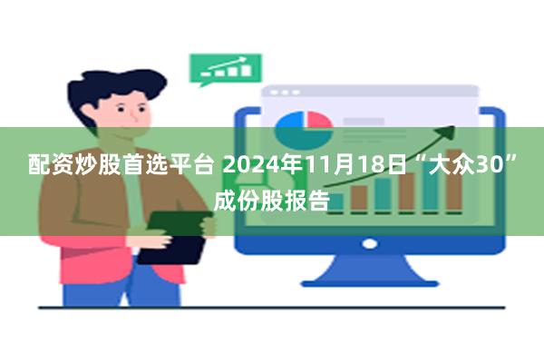 配资炒股首选平台 2024年11月18日“大众30”成份股报告