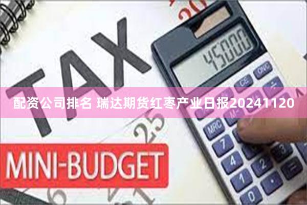 配资公司排名 瑞达期货红枣产业日报20241120