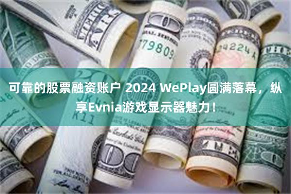 可靠的股票融资账户 2024 WePlay圆满落幕，纵享Evnia游戏显示器魅力！