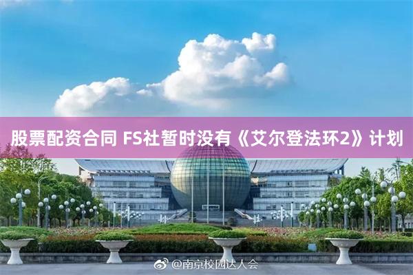 股票配资合同 FS社暂时没有《艾尔登法环2》计划