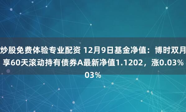 炒股免费体验专业配资 12月9日基金净值：博时双月享60天滚动持有债券A最新净值1.1202，涨0.03%