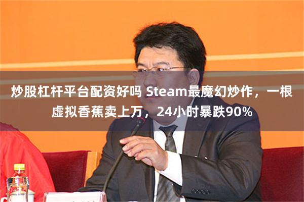 炒股杠杆平台配资好吗 Steam最魔幻炒作，一根虚拟香蕉卖上万，24小时暴跌90%