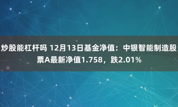 炒股能杠杆吗 12月13日基金净值：中银智能制造股票A最新净值1.758，跌2.01%