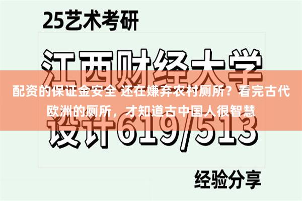 配资的保证金安全 还在嫌弃农村厕所？看完古代欧洲的厕所，才知道古中国人很智慧