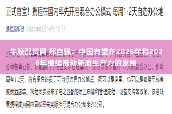 牛股配资网 邢自强：中国有望在2025年和2026年继续推动新质生产力的发展