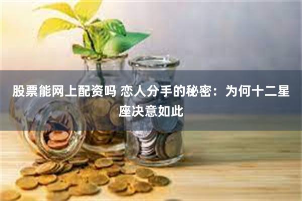 股票能网上配资吗 恋人分手的秘密：为何十二星座决意如此