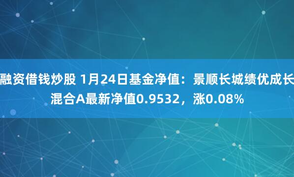 融资借钱炒股 1月24日基金净值：景顺长城绩优成长混合A最新净值0.9532，涨0.08%