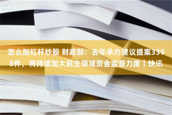 怎么加杠杆炒股 财政部：去年承办建议提案3398件，将持续加大民生领域资金监督力度｜快讯