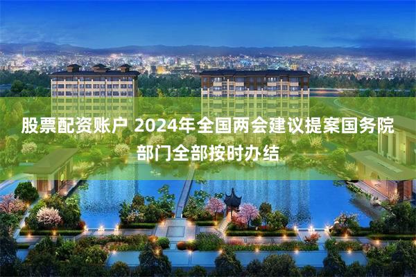 股票配资账户 2024年全国两会建议提案国务院部门全部按时办结