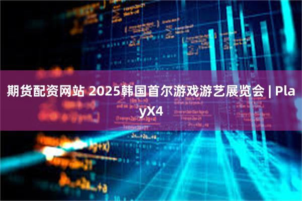 期货配资网站 2025韩国首尔游戏游艺展览会 | PlayX4