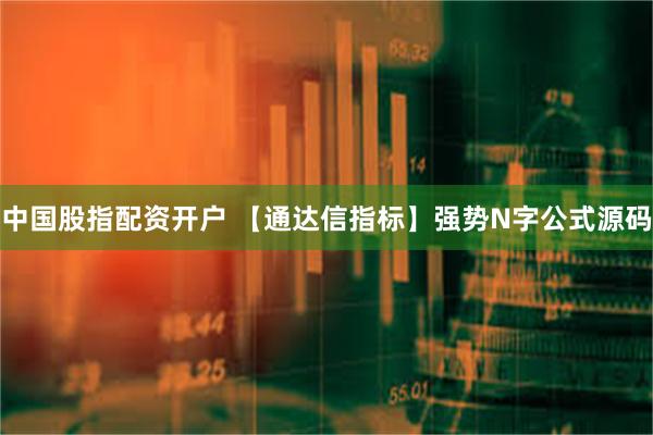 中国股指配资开户 【通达信指标】强势N字公式源码